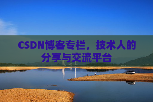 CSDN博客专栏，技术人的分享与交流平台