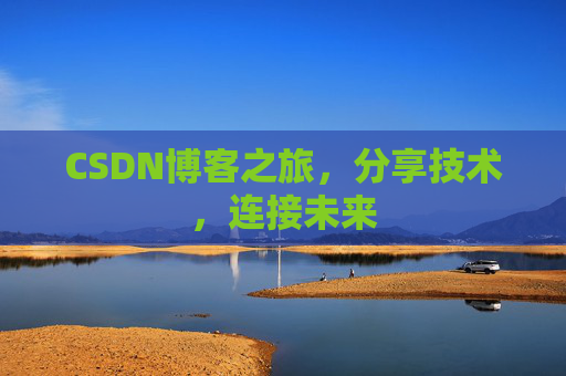 CSDN博客之旅，分享技术，连接未来