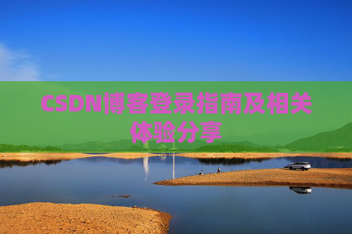 CSDN博客登录指南及相关体验分享